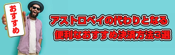 アストロペイの代わりとなる便利なおすすめ決済方法3選