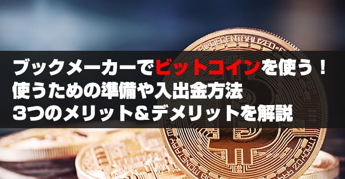 ブックメーカーでビットコインを使う！使うための準備や入出金方法3つのメリット＆デメリットを解説