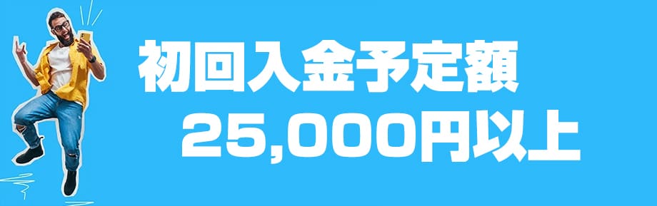 初回入金予定額25000円以上