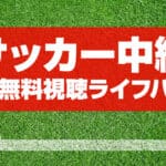 サッカー中継完全無料視聴方法解説のアイキャッチ画像