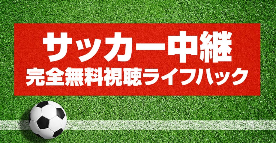 サッカー中継完全無料視聴方法解説のアイキャッチ画像