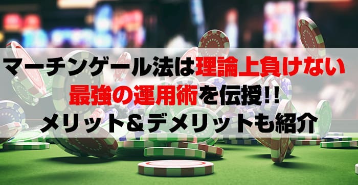 マーチンゲール法は理論上負けない。最強の運用術を伝授!!メリット＆デメリットも紹介