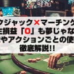 ブラックジャック×マーチンゲール法特徴やアクションごとの使い方徹底解説！