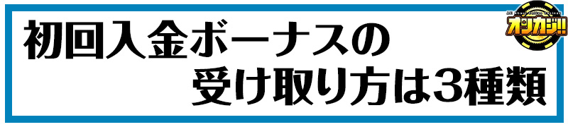 初回入金ボーナスの受け取り方は3種類