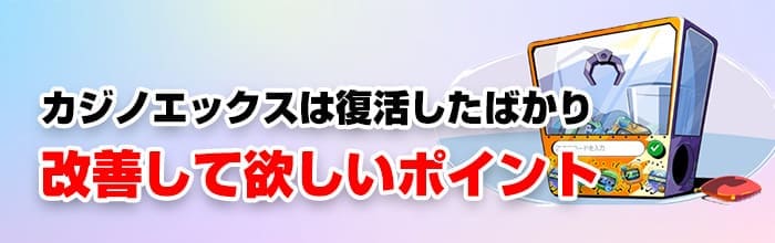 カジノエックスの改善してほしいポイント